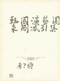 韩国演艺圈bd未删减31集