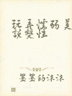 玩弄懦弱美人小说双性