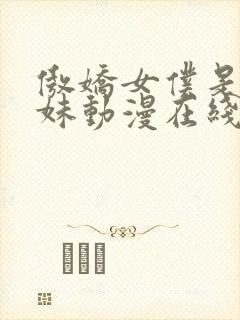 傲娇女仆是工口妹动漫在线观看