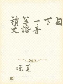 稍等一下日语中文谐音