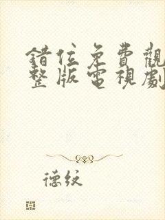 错位免费观看完整版电视剧