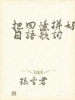 把回忆拼好给你日语歌词