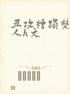 丑攻糟蹋双性美人h文封面