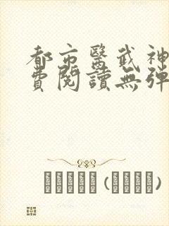 都市医武神王免费阅读无弹窗