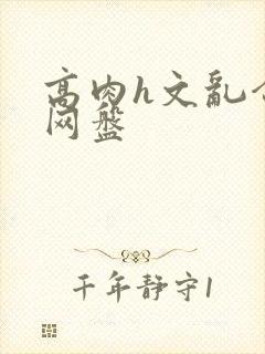 高肉h文乱合集网盘