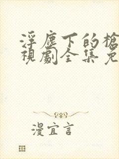 浮尘下的枪声电视剧全集免费观看