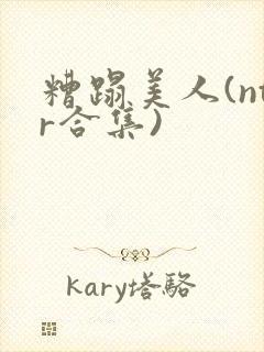 糟蹋美人(ntr合集)