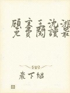 顾寒玉沈湘全文免费阅读最新章节更