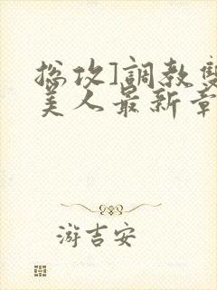 总攻]调教双性美人最新章节