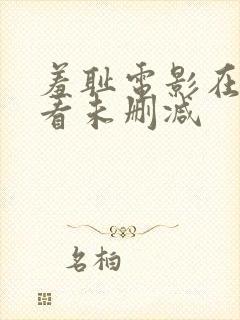 羞耻电影在线观看未删减