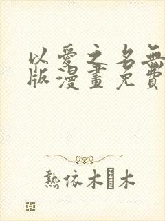 以爱之名无删减版漫画免费阅读