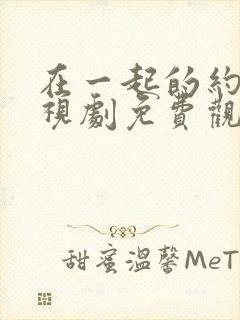 在一起的约定电视剧免费观看