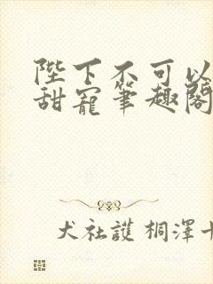 陛下不可以糙汉甜宠笔趣阁