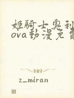 姬骑士奥利维亚ova动漫免费观看