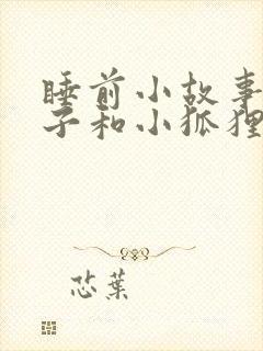 睡前小故事小兔子和小狐狸