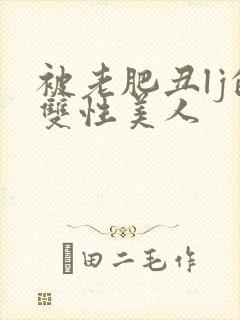 被老肥丑lj的双性美人