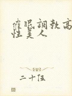 催眠调教高冷双性美人