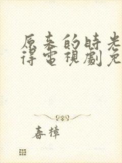 原来的时光都记得电视剧免费全集