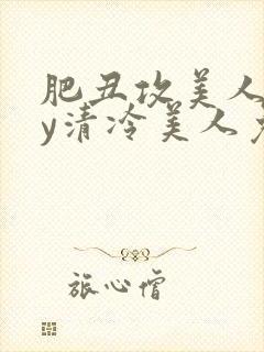 肥丑攻美人受by清冷美人免费阅读