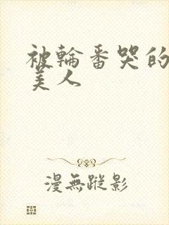 被轮番哭的清冷美人