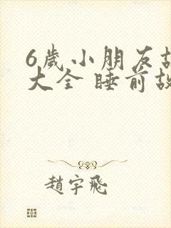 6岁小朋友故事大全 睡前故事