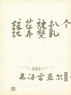 校花被扒个精光玩弄双乳