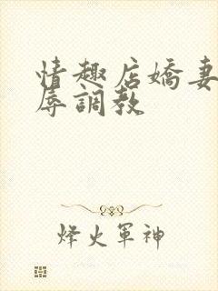 情趣店娇妻被屈辱调教