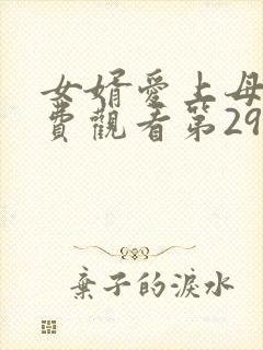 女婿爱上母娘免费观看第29集完整版