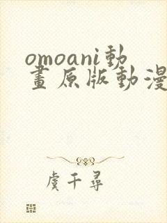 omoani动画原版动漫在哪里看