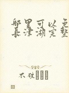 哪里可以免费看长津湖完整版