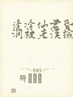 清冷仙君昏迷山洞被老汉捡到,悉心照