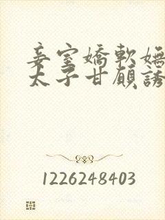 妾室娇软妩媚,太子甘愿诱哄笔趣阁