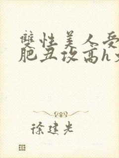 双性美人受和老肥丑攻高h文封面