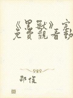 《黑兽》完整版免费观看动漫