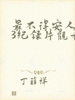 最不得安人1_3纪录片观看