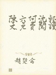 陈六何沈轻舞全文免费阅读最新章节笔趣阁