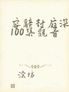 容辞封庭深短剧100集观看