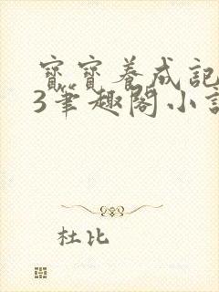 宝宝养成记1v3笔趣阁小说