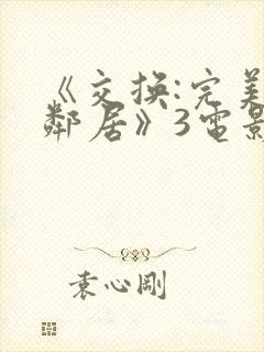 《交换:完美的邻居》3电影在线观看