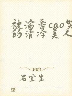 被沦番cao哭的清冷美人