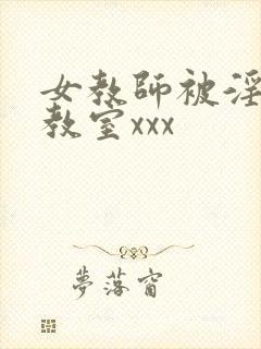 女教师被淫辱の教室xxx