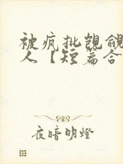 被疯批觊觎的美人【短篇合集】