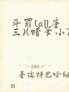 斗罗(all唐三)(蜡笔小7)最新章节霍雨浩