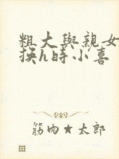 粗大与亲女伦交换h时小喜