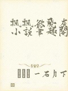 飘飘欲飞灰太狼小说笔趣阁无弹窗