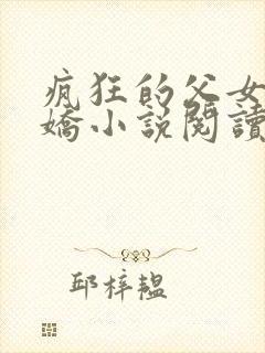 疯狂的父女夏娇娇小说阅读最新章节