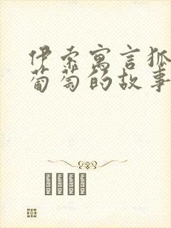 伊索寓言狐狸和葡萄的故事