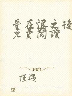 爱在恨之后全文免费阅读