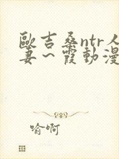 欧吉桑ntr人妻～霞动漫