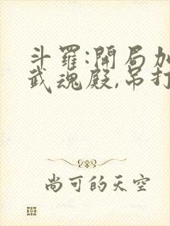 斗罗:开局加入武魂殿,吊打唐三